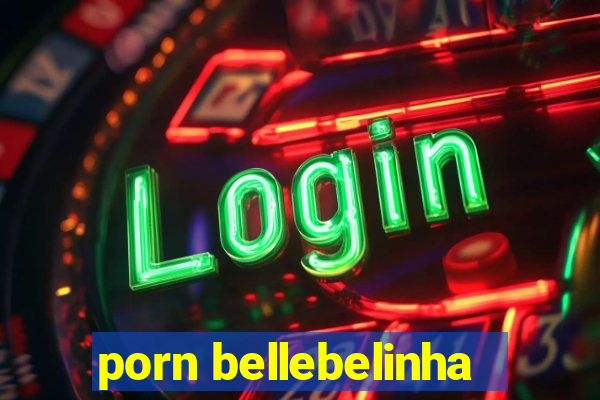 porn bellebelinha